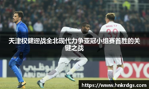 天津权健迎战全北现代力争亚冠小组赛首胜的关键之战