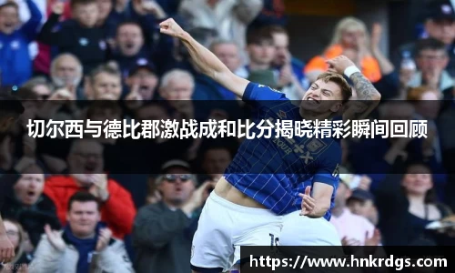 切尔西与德比郡激战成和比分揭晓精彩瞬间回顾