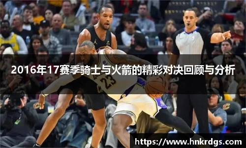 2016年17赛季骑士与火箭的精彩对决回顾与分析