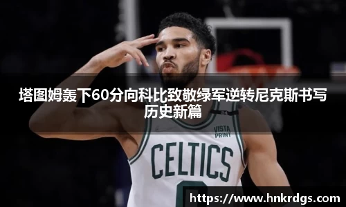 塔图姆轰下60分向科比致敬绿军逆转尼克斯书写历史新篇