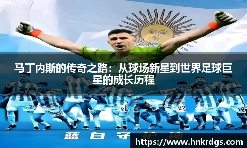 马丁内斯的传奇之路：从球场新星到世界足球巨星的成长历程