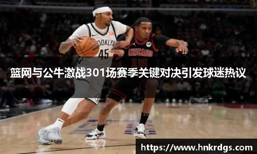 篮网与公牛激战301场赛季关键对决引发球迷热议