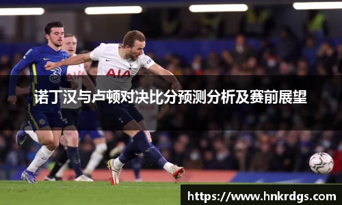 诺丁汉与卢顿对决比分预测分析及赛前展望